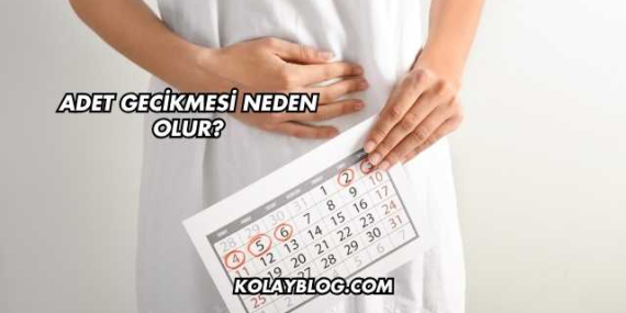 Adet Gecikmesi Neden Olur?