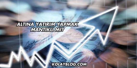 Altına Yatırım Yapmak Mantıklı mı?