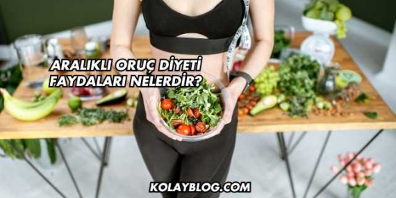 Aralıklı Oruç Diyeti Faydaları Nelerdir?