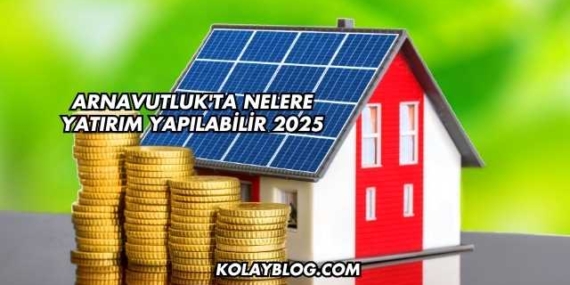 Arnavutluk’ta Nelere Yatırım Yapılabilir 2025