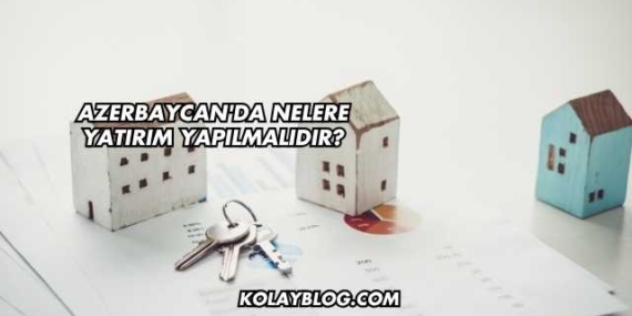 Azerbaycan’da Nelere Yatırım Yapılmalıdır?