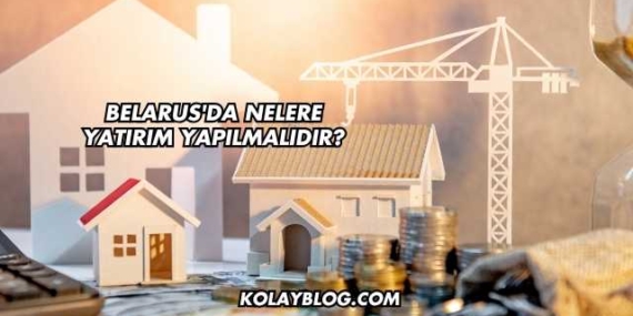 Belarus’da Nelere Yatırım Yapılmalıdır?