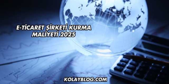 E-Ticaret Şirketi Kurma Maliyeti 2025