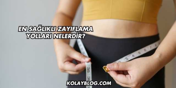 En Sağlıklı Zayıflama Yolları Nelerdir?