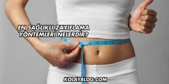 En Sağlıklı Zayıflama Yöntemleri Nelerdir?