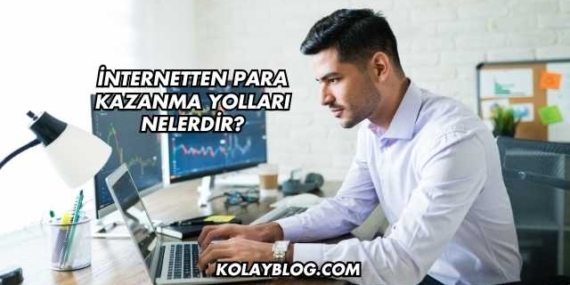İnternetten Para Kazanma Yolları Nelerdir?