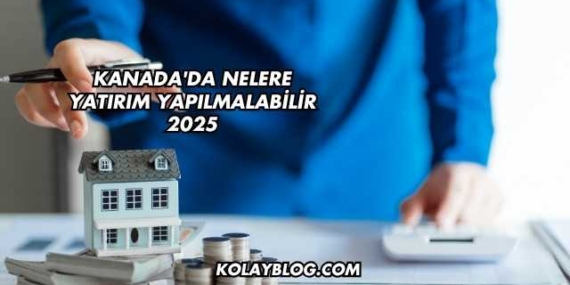 Kanada’da Nelere Yatırım Yapılmalabilir 2025