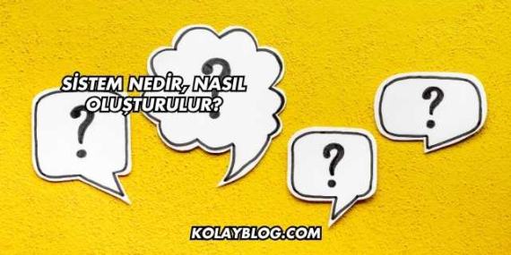 Sistem Nedir, Nasıl Oluşturulur?