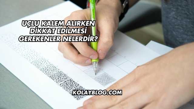 Uçlu Kalem Alırken Dikkat Edilmesi Gerekenler Nelerdir?