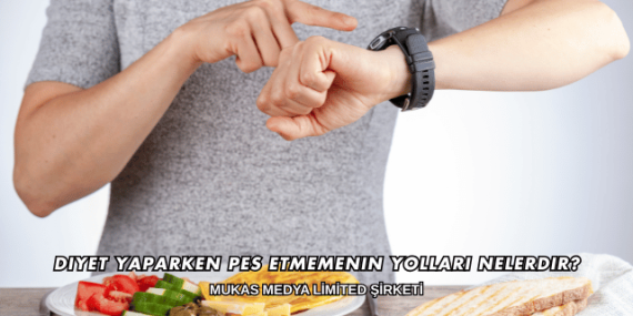 Diyet Yaparken Pes Etmemenin Yolları Nelerdir?