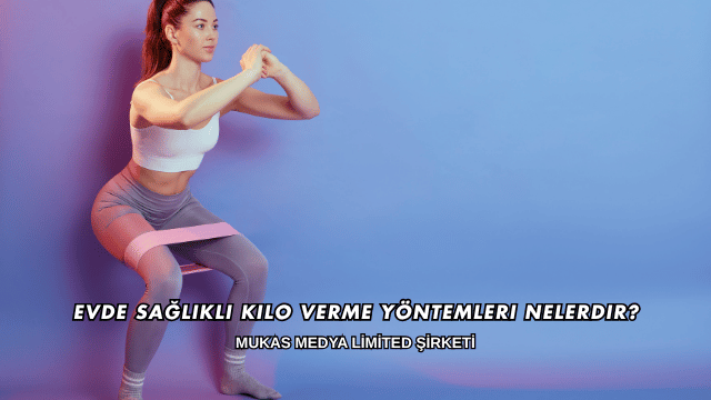 Evde Sağlıklı Kilo Verme Yöntemleri Nelerdir?