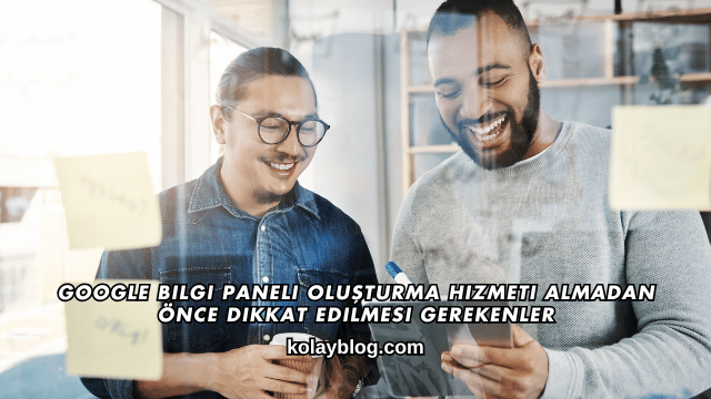 Google Bilgi Paneli Oluşturma Hizmeti Almadan Önce Dikkat Edilmesi Gerekenler