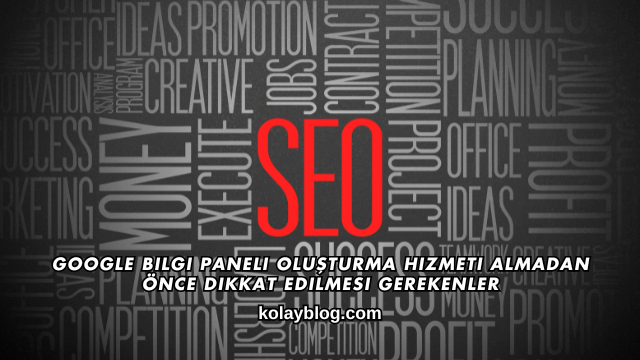 Google Bilgi Paneli Oluşturma Hizmeti Almadan Önce Dikkat Edilmesi Gerekenler