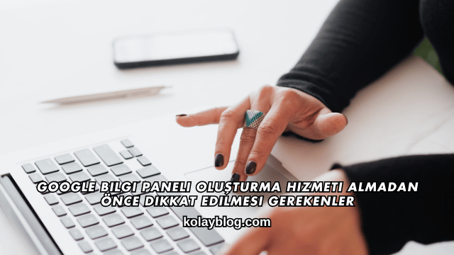 Google Bilgi Paneli Oluşturma Hizmeti Almadan Önce Dikkat Edilmesi Gerekenler