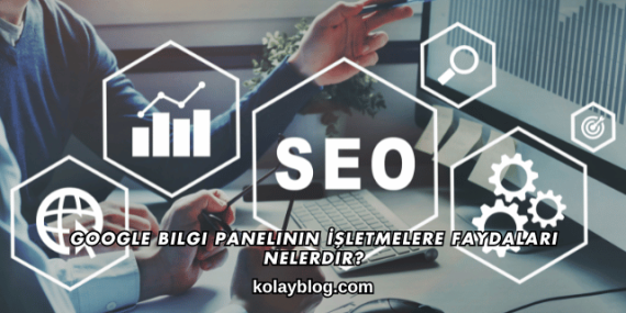 Google Bilgi Panelinin İşletmelere Faydaları Nelerdir?