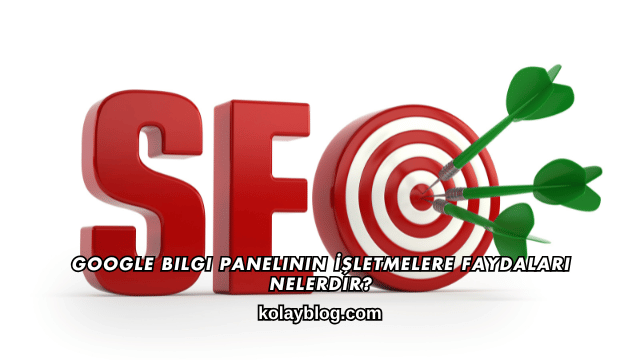 Google Bilgi Panelinin İşletmelere Faydaları Nelerdir
