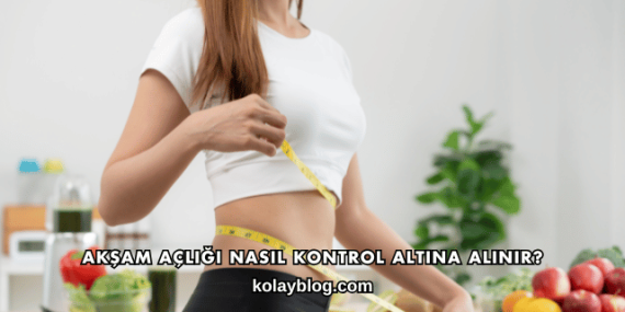 Akşam Açlığı Nasıl Kontrol Altına Alınır?