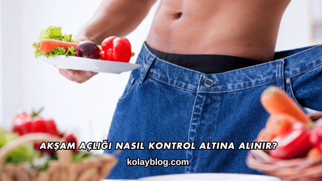 Akşam Açlığı Nasıl Kontrol Altına Alınır?