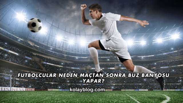Futbolcular Neden Maçtan Sonra Buz Banyosu Yapar?