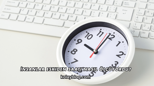 İnsanlar Eskiden Saati Nasıl Ölçüyordu?