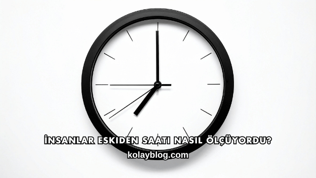 İnsanlar Eskiden Saati Nasıl Ölçüyordu?