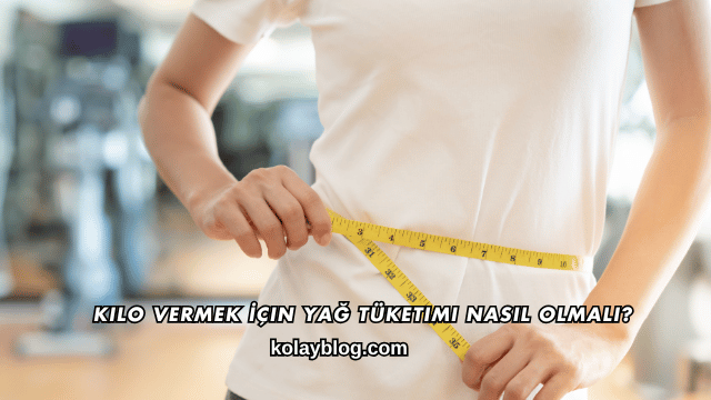 Kilo Vermek İçin Yağ Tüketimi Nasıl Olmalı?